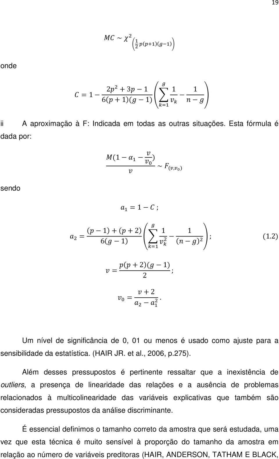 Além desses pressupostos é pertinente ressaltar que a inexistência de outliers, a presença de linearidade das relações e a ausência de problemas relacionados à multicolinearidade das variáveis