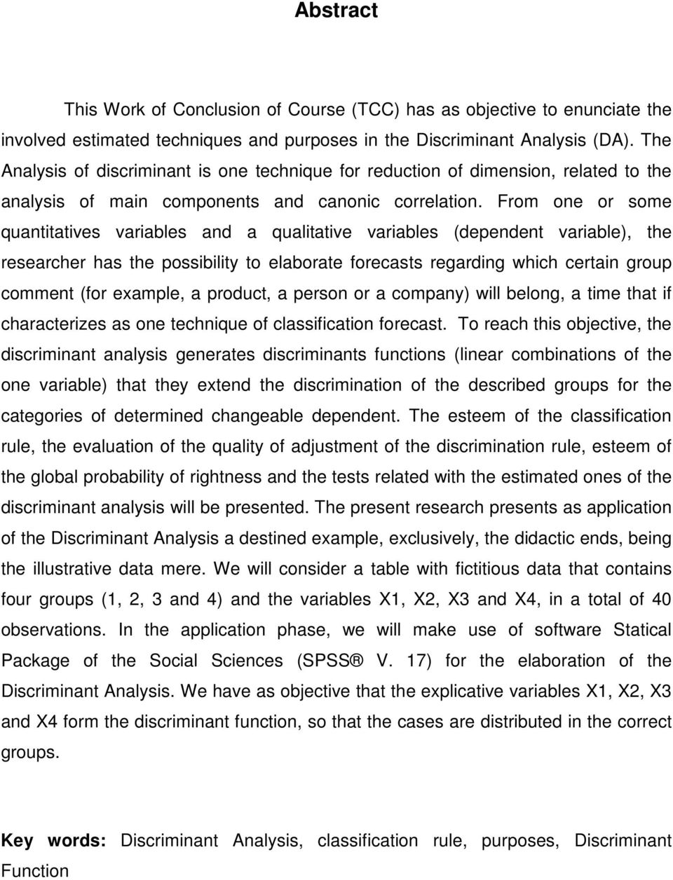 From one or some quantitatives variables and a qualitative variables (dependent variable), the researcher has the possibility to elaborate forecasts regarding which certain group comment (for