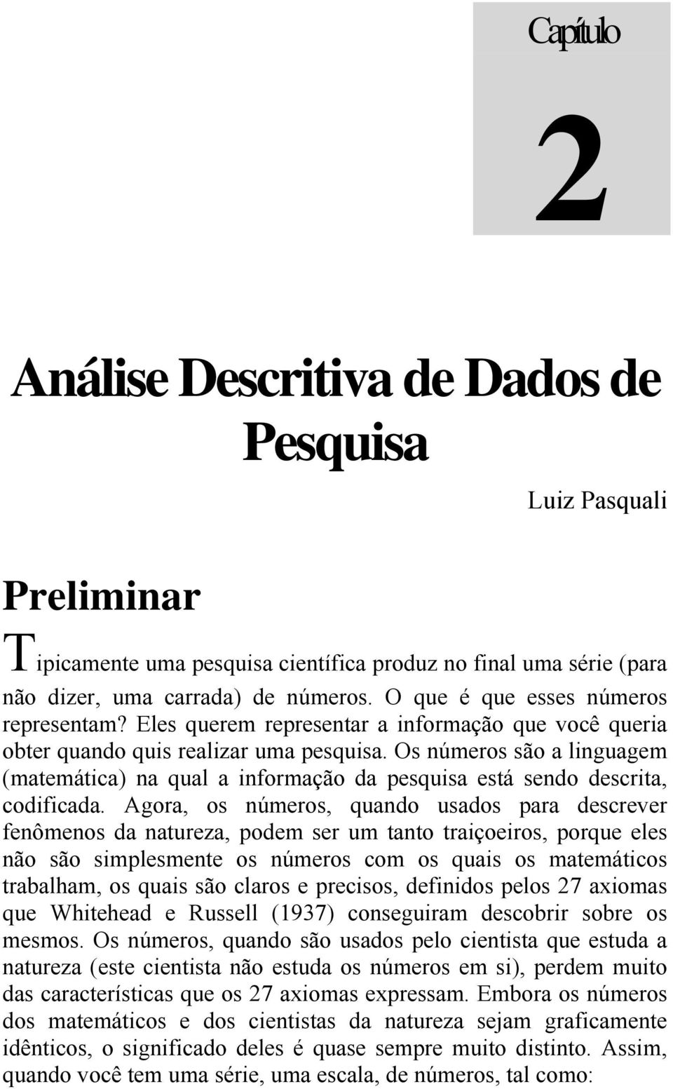 Os números são a linguagem (matemática) na qual a informação da pesquisa está sendo descrita, codificada.