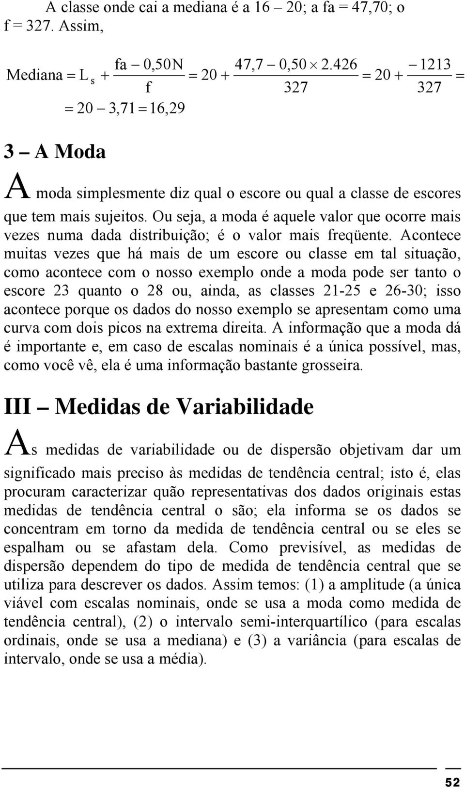 Ou seja, a moda é aquele valor que ocorre mais vezes numa dada distribuição; é o valor mais freqüente.