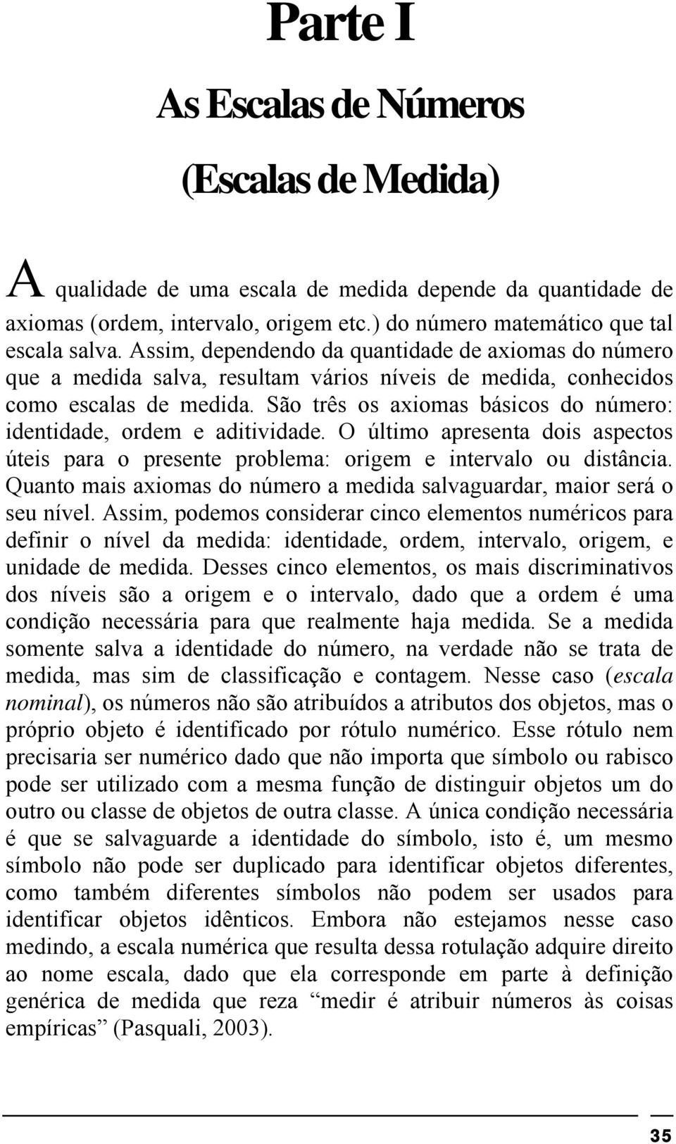 São três os axiomas básicos do número: identidade, ordem e aditividade. O último apresenta dois aspectos úteis para o presente problema: origem e intervalo ou distância.