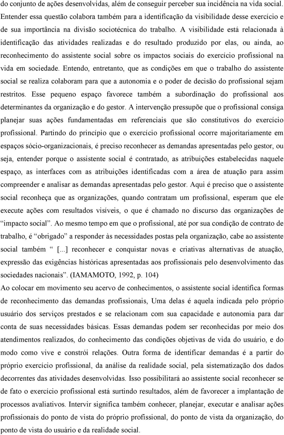 A visibilidade está relacionada à identificação das atividades realizadas e do resultado produzido por elas, ou ainda, ao reconhecimento do assistente social sobre os impactos sociais do exercício