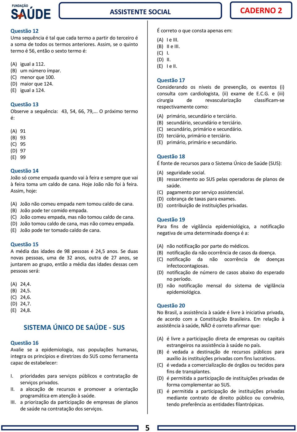 .. O próximo termo é: (A) 91 (B) 93 (C) 95 (D) 97 (E) 99 Questão 14 João só come empada quando vai à feira e sempre que vai à feira toma um caldo de cana. Hoje João não foi à feira.