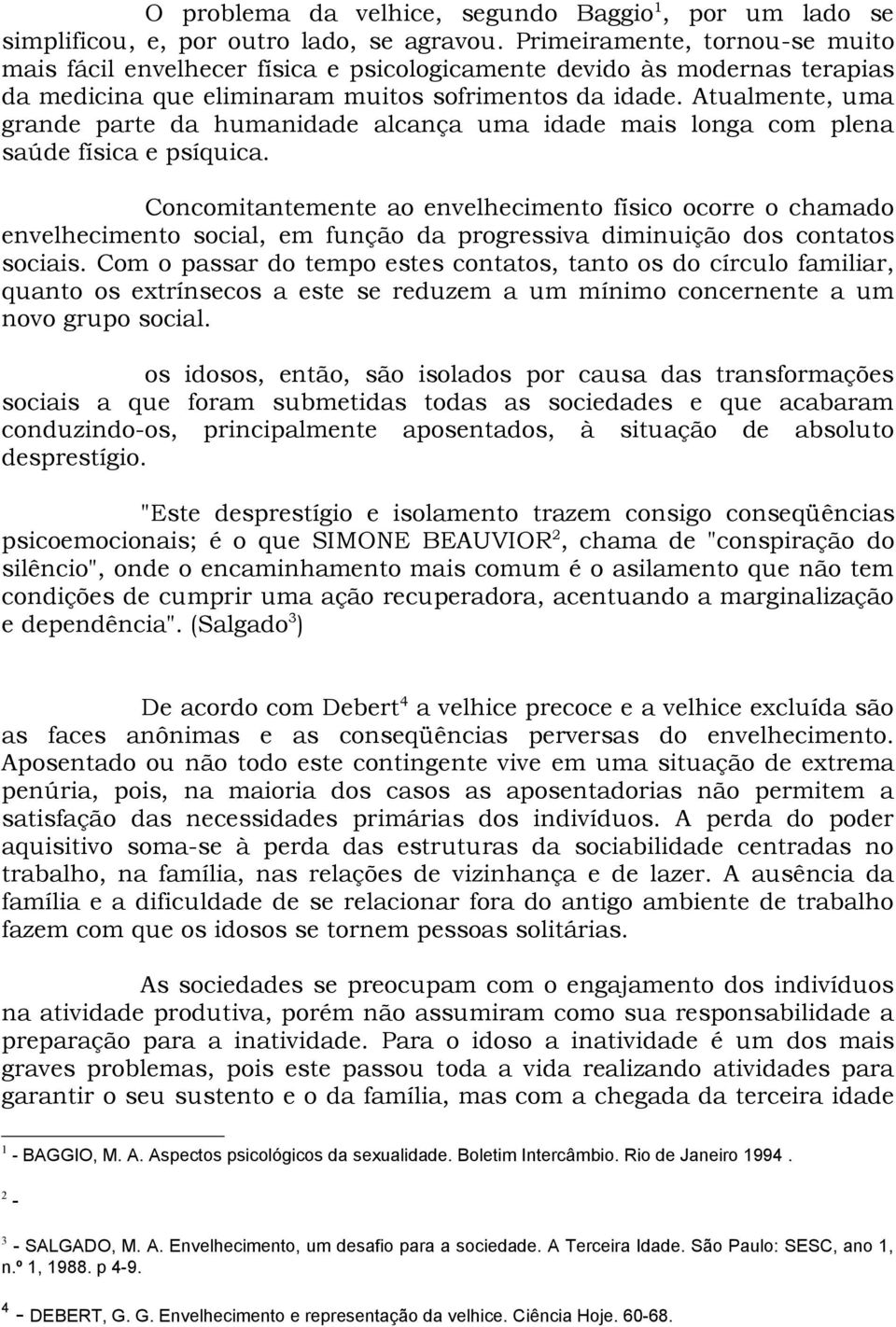 Atualmente, uma grande parte da humanidade alcança uma idade mais longa com plena saúde física e psíquica.