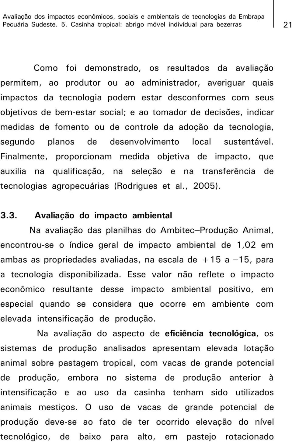 desenvolvimento local sustentável. Finalmente, proporcionam medida objetiva de impacto, que auxilia na qualificação, na seleção e na transferência de tecnologias agropecuárias (Rodrigues et al.