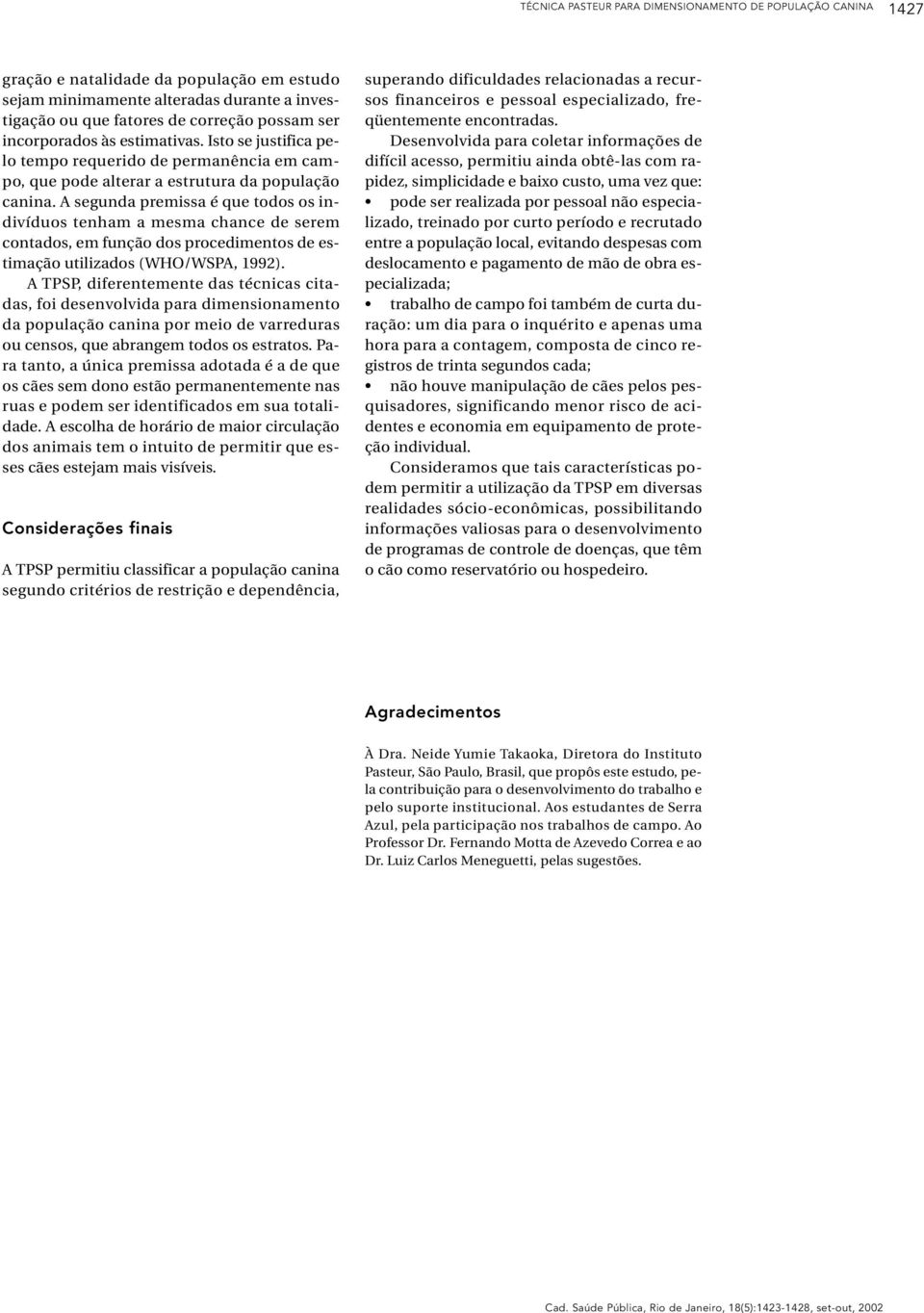 A segunda premissa é que todos os indivíduos tenham a mesma chance de serem contados, em função dos procedimentos de estimação utilizados (WHO/WSPA, 1992).