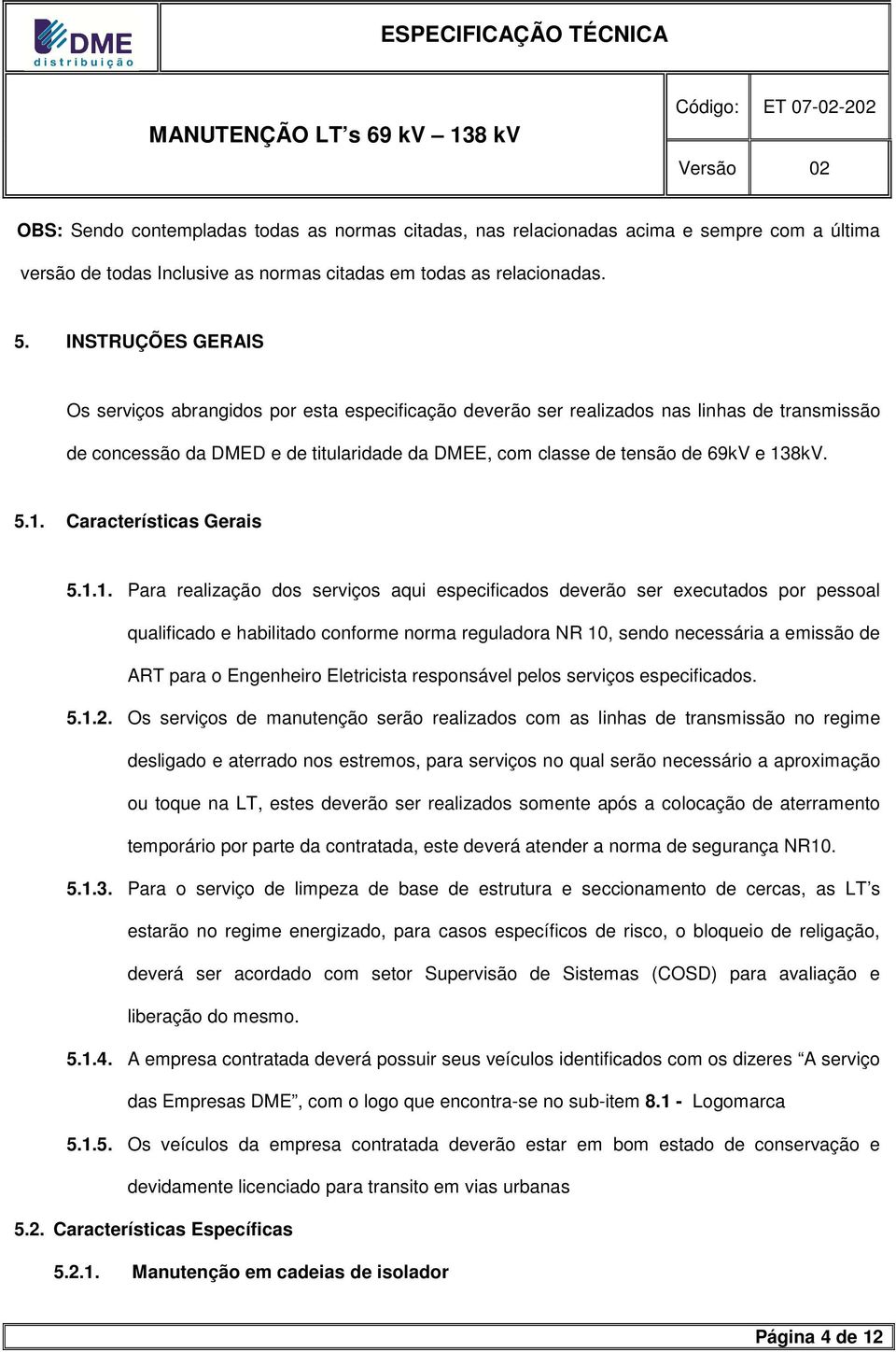 5.1. Características Gerais 5.1.1. Para realização dos serviços aqui especificados deverão ser executados por pessoal qualificado e habilitado conforme norma reguladora NR 10, sendo necessária a