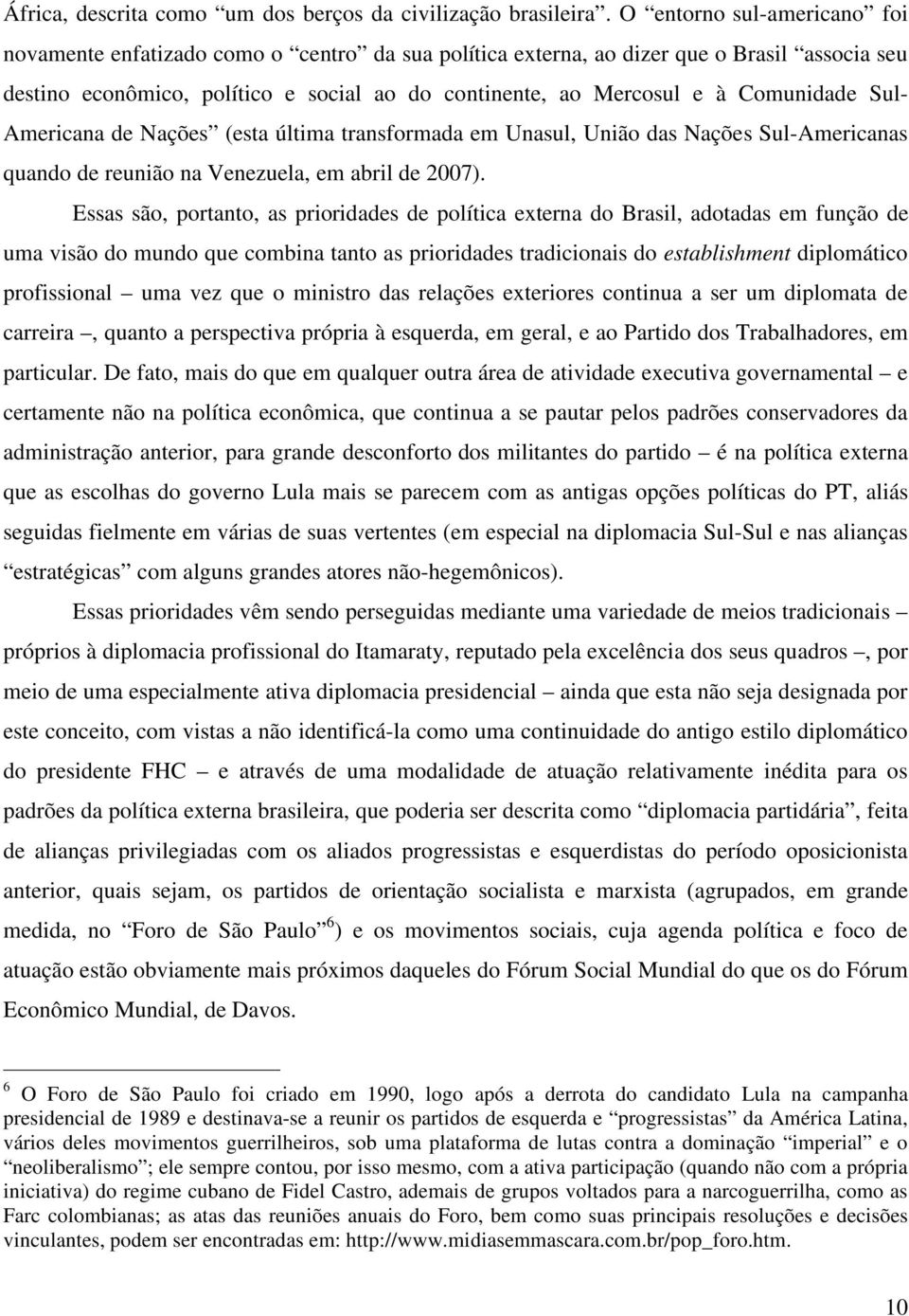 Comunidade Sul- Americana de Nações (esta última transformada em Unasul, União das Nações Sul-Americanas quando de reunião na Venezuela, em abril de 2007).