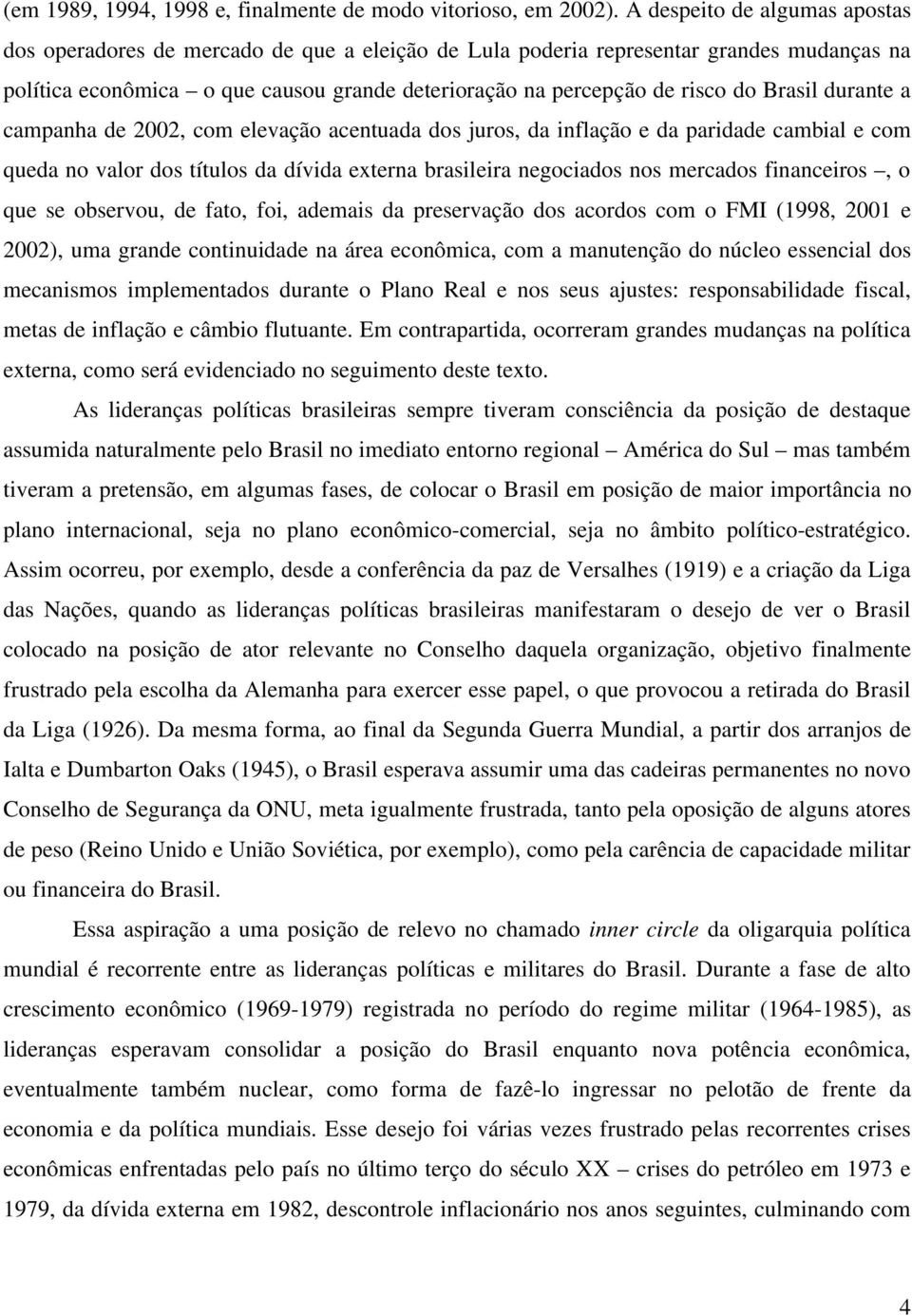 Brasil durante a campanha de 2002, com elevação acentuada dos juros, da inflação e da paridade cambial e com queda no valor dos títulos da dívida externa brasileira negociados nos mercados