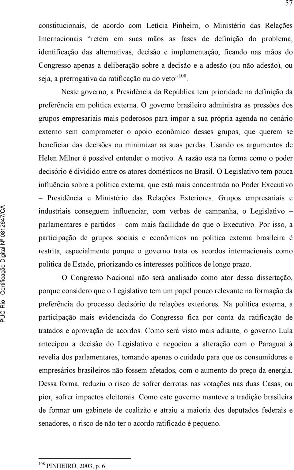 Neste governo, a Presidência da República tem prioridade na definição da preferência em política externa.