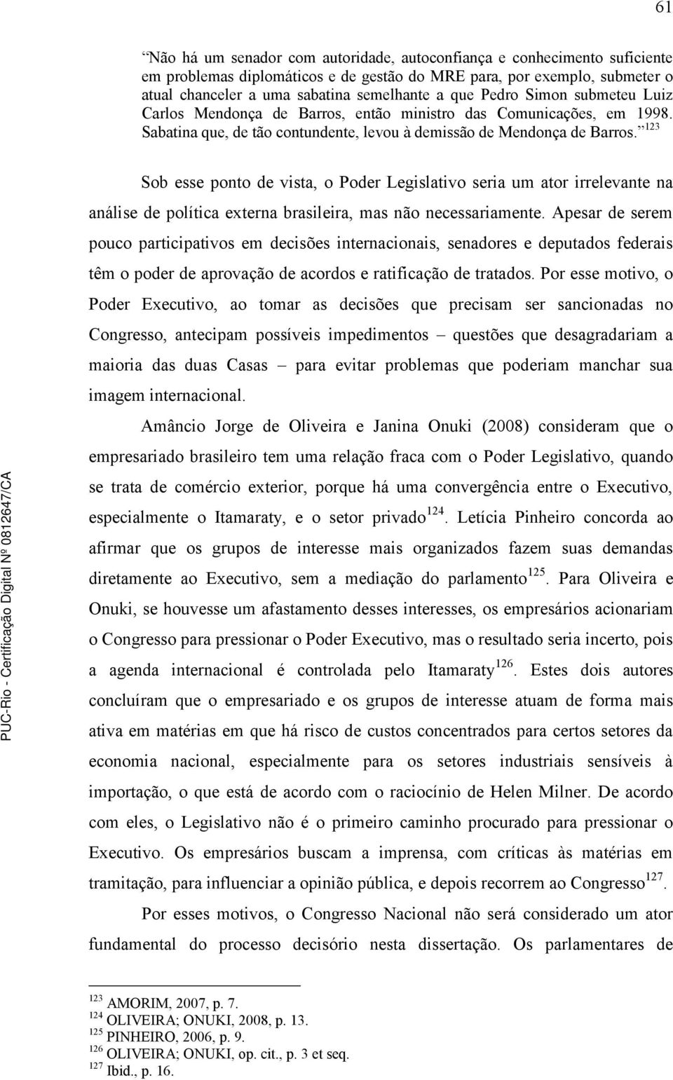 123 Sob esse ponto de vista, o Poder Legislativo seria um ator irrelevante na análise de política externa brasileira, mas não necessariamente.