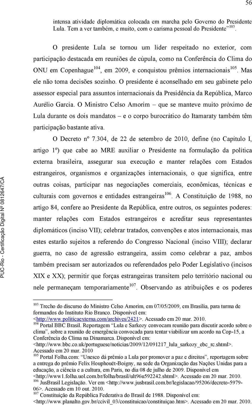 internacionais 105. Mas ele não toma decisões sozinho. O presidente é aconselhado em seu gabinete pelo assessor especial para assuntos internacionais da Presidência da República, Marco Aurélio Garcia.