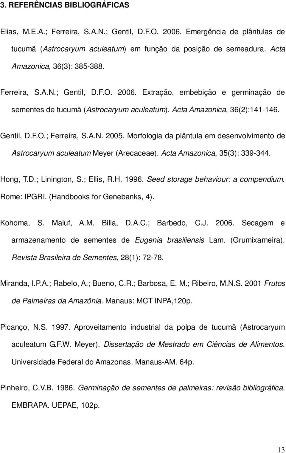 A.N. 2005. Morfologia da plântula em desenvolvimento de Astrocaryum aculeatum Meyer (Arecaceae). Acta Amazonica, 35(3): 339-344. Hong, T.D.; Linington, S.; Ellis, R.H. 1996.