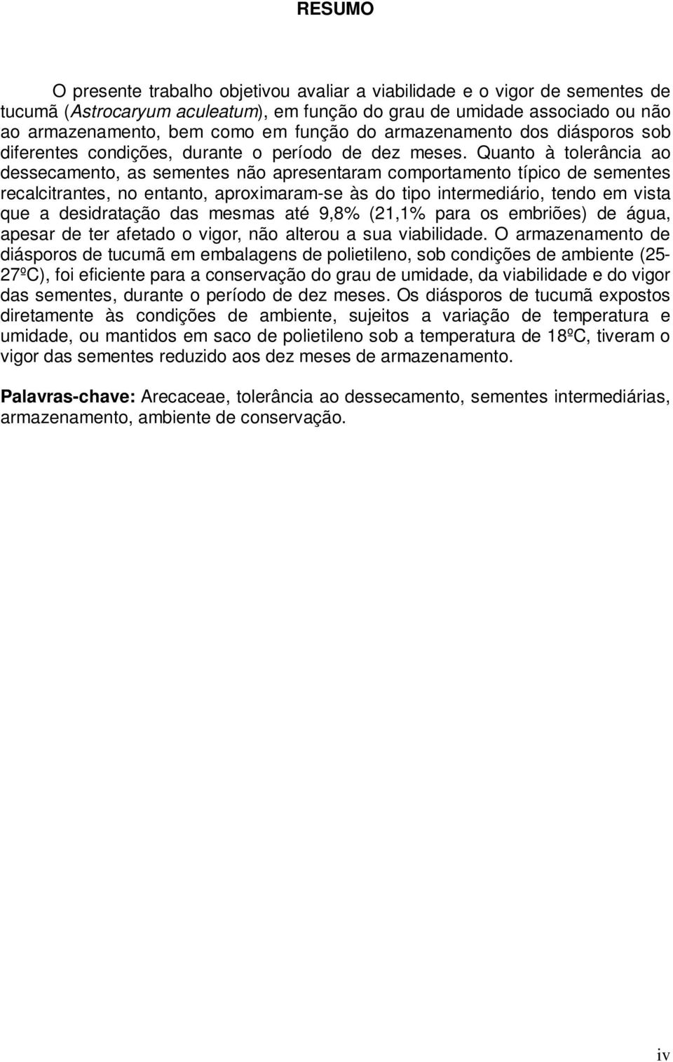 Quanto à tolerância ao dessecamento, as sementes não apresentaram comportamento típico de sementes recalcitrantes, no entanto, aproximaram-se às do tipo intermediário, tendo em vista que a