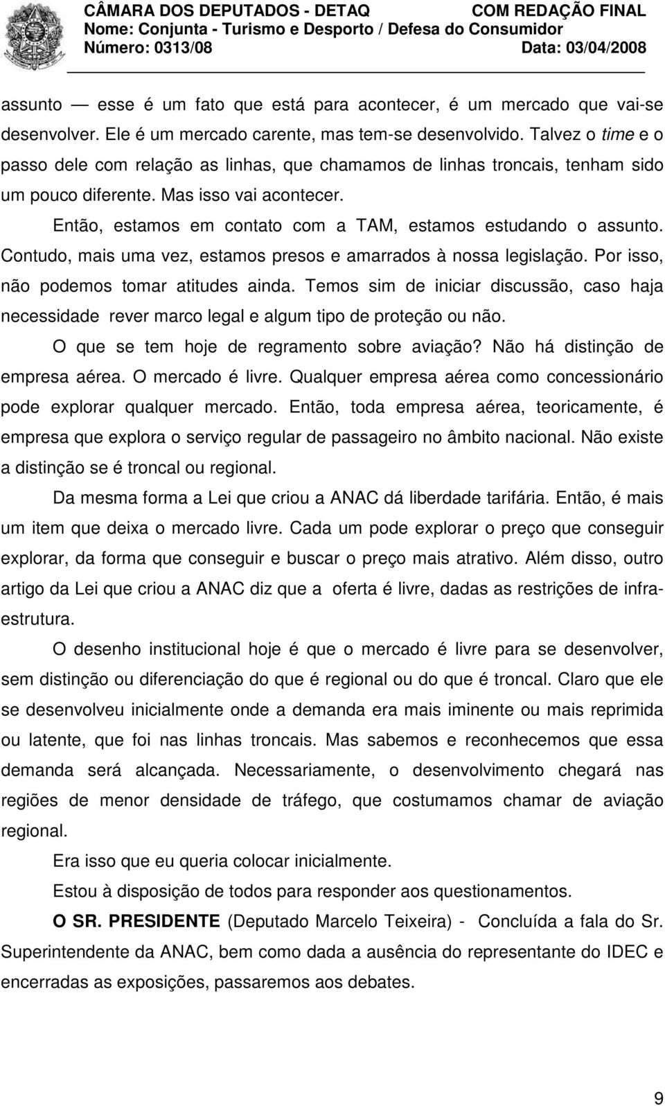 Então, estamos em contato com a TAM, estamos estudando o assunto. Contudo, mais uma vez, estamos presos e amarrados à nossa legislação. Por isso, não podemos tomar atitudes ainda.