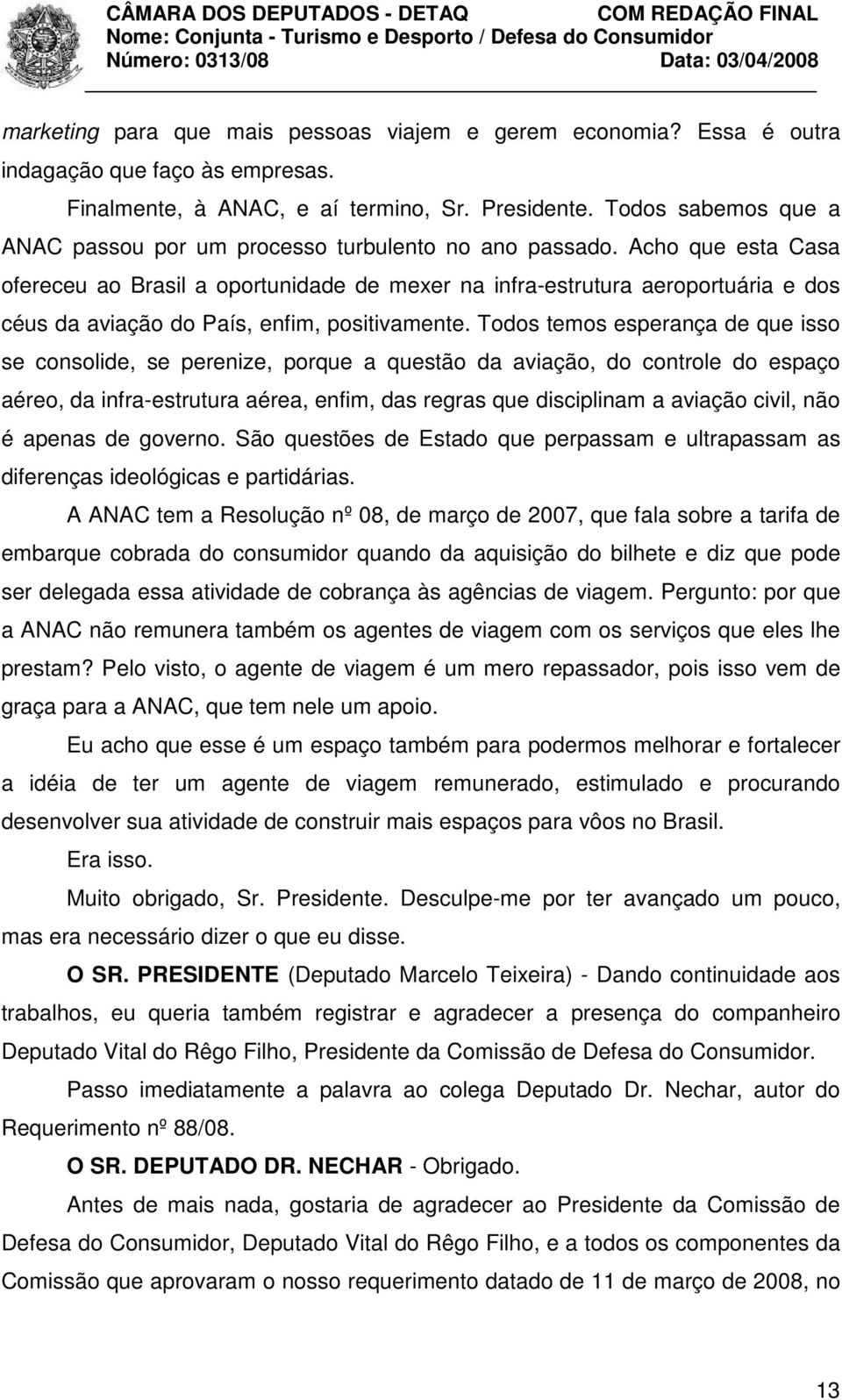 Acho que esta Casa ofereceu ao Brasil a oportunidade de mexer na infra-estrutura aeroportuária e dos céus da aviação do País, enfim, positivamente.