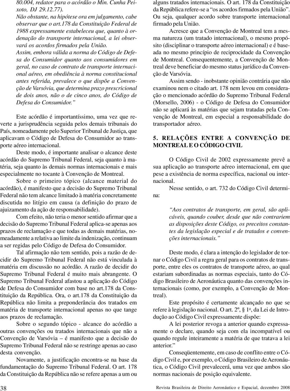 Assim, embora válida a norma do Código de Defesa do Consumidor quanto aos consumidores em geral, no caso de contrato de transporte internacional aéreo, em obediência à norma constitucional antes