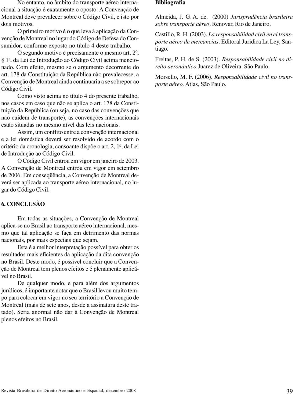 O segundo motivo é precisamente o mesmo art. 2º, 1 o, da Lei de Introdução ao Código Civil acima mencionado. Com efeito, mesmo se o argumento decorrente do art.