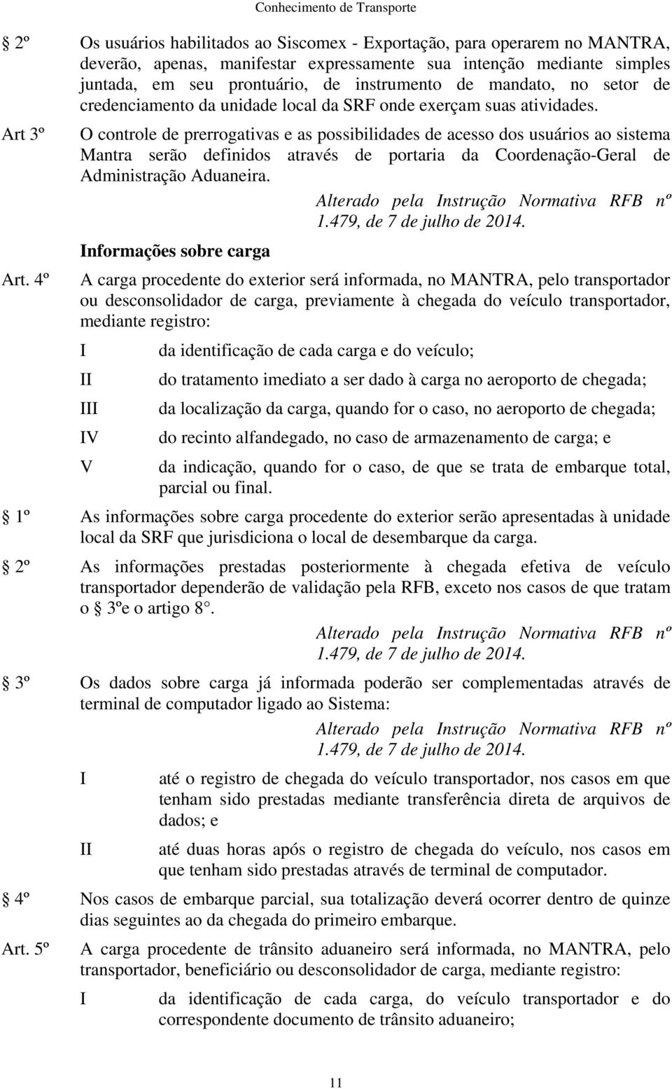 4º O controle de prerrogativas e as possibilidades de acesso dos usuários ao sistema Mantra serão definidos através de portaria da Coordenação-Geral de Administração Aduaneira.