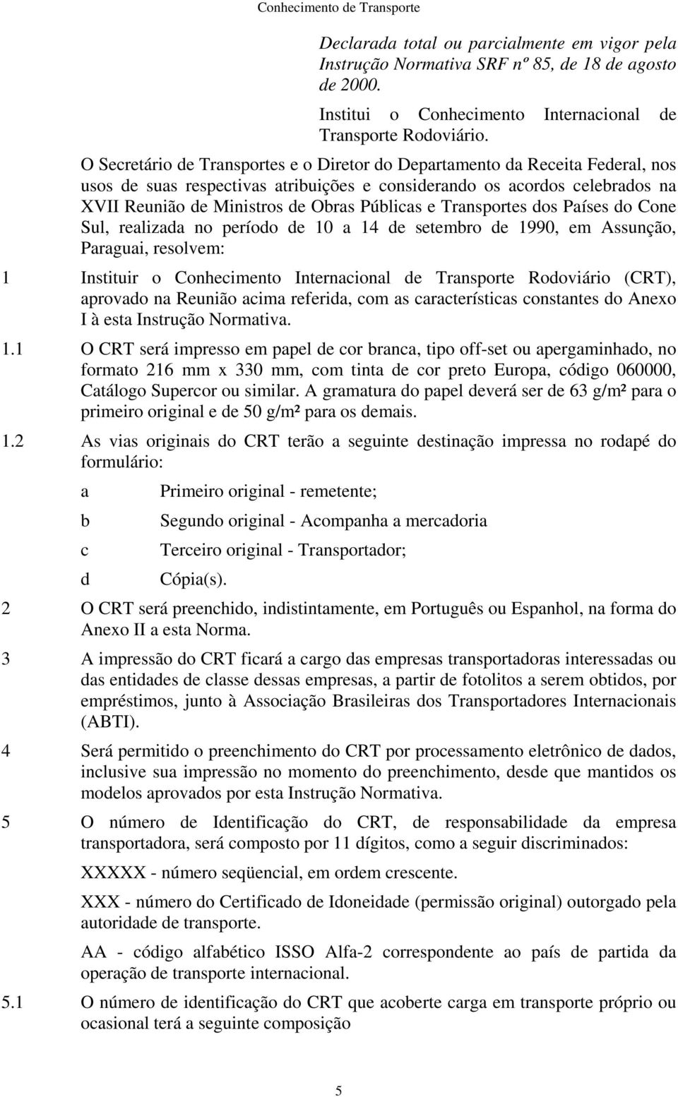 e Transportes dos Países do Cone Sul, realizada no período de 10 a 14 de setembro de 1990, em Assunção, Paraguai, resolvem: 1 nstituir o Conhecimento nternacional de Transporte Rodoviário (CRT),