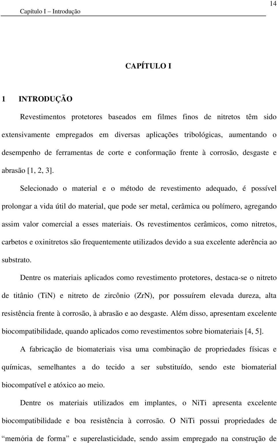 Selecionado o material e o método de revestimento adequado, é possível prolongar a vida útil do material, que pode ser metal, cerâmica ou polímero, agregando assim valor comercial a esses materiais.