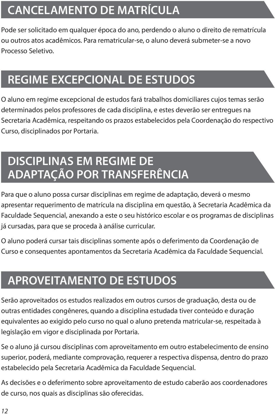 REGIME EXCEPCIONAL DE ESTUDOS O aluno em regime excepcional de estudos fará trabalhos domiciliares cujos temas serão determinados pelos professores de cada disciplina, e estes deverão ser entregues