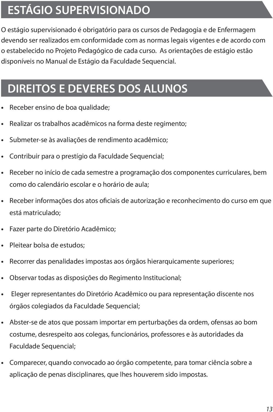 DIREITOS E DEVERES DOS ALUNOS Receber ensino de boa qualidade; Realizar os trabalhos acadêmicos na forma deste regimento; Submeter-se às avaliações de rendimento acadêmico; Contribuir para o