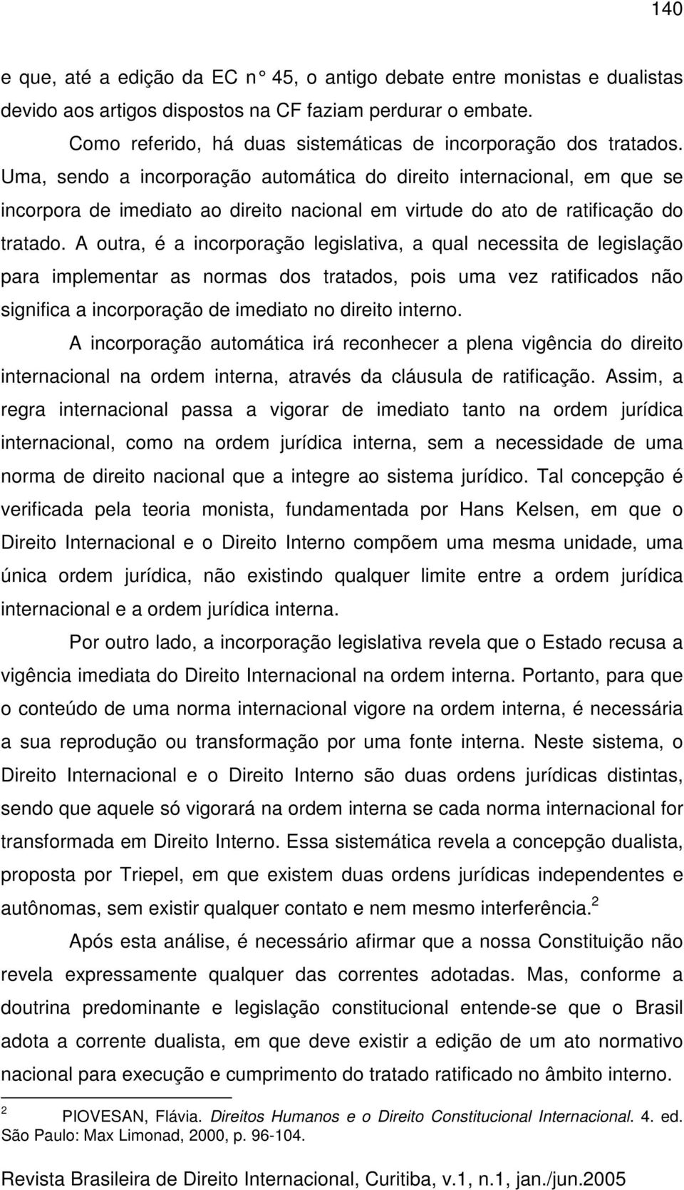 Uma, sendo a incorporação automática do direito internacional, em que se incorpora de imediato ao direito nacional em virtude do ato de ratificação do tratado.