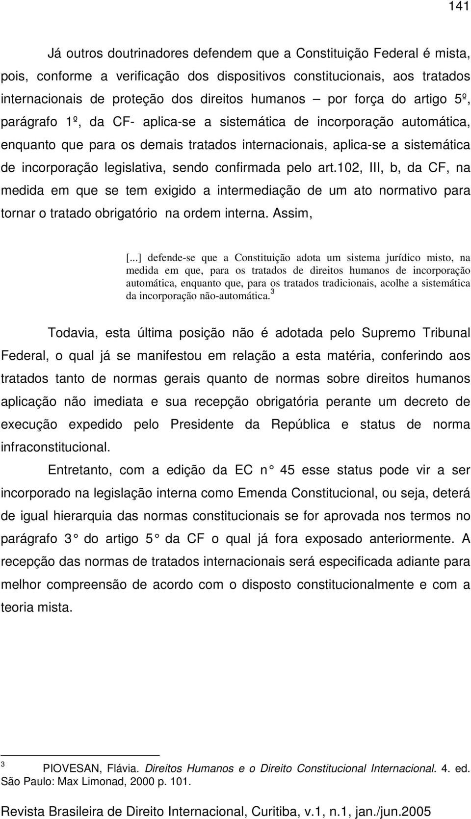 legislativa, sendo confirmada pelo art.102, III, b, da CF, na medida em que se tem exigido a intermediação de um ato normativo para tornar o tratado obrigatório na ordem interna. Assim, [.