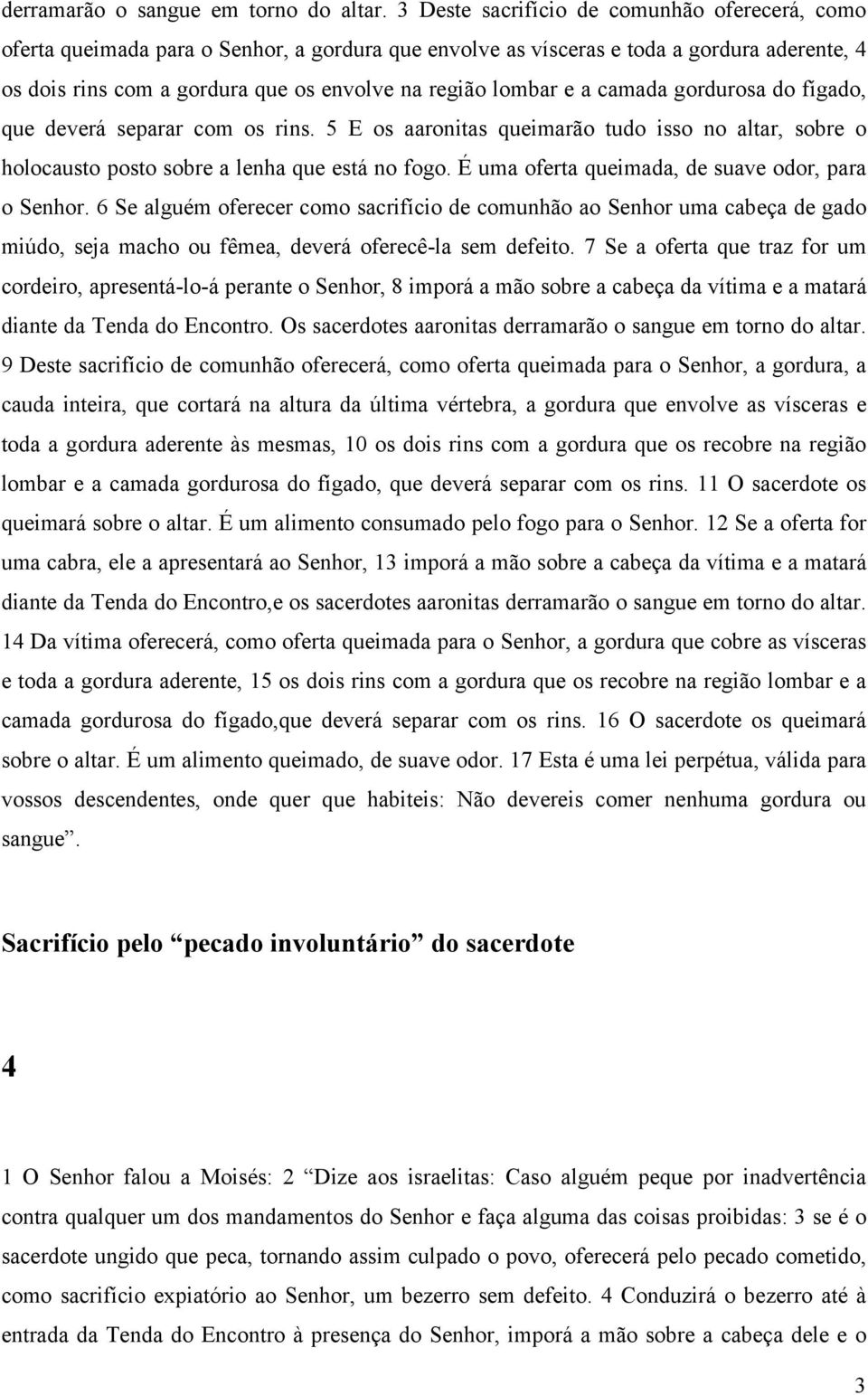 e a camada gordurosa do fígado, que deverá separar com os rins. 5 E os aaronitas queimarão tudo isso no altar, sobre o holocausto posto sobre a lenha que está no fogo.