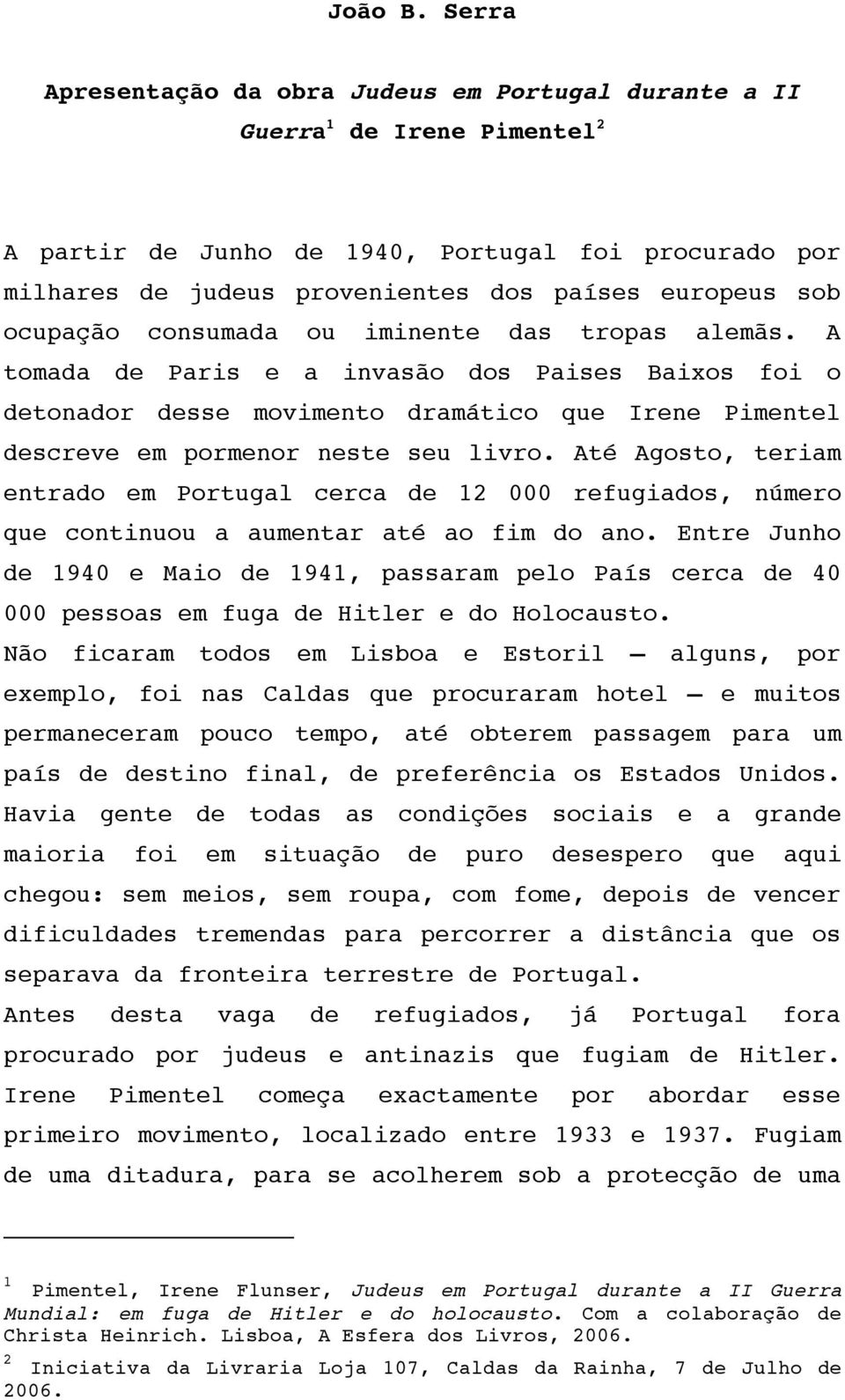 ocupação consumada ou iminente das tropas alemãs. A tomada de Paris e a invasão dos Paises Baixos foi o detonador desse movimento dramático que Irene Pimentel descreve em pormenor neste seu livro.