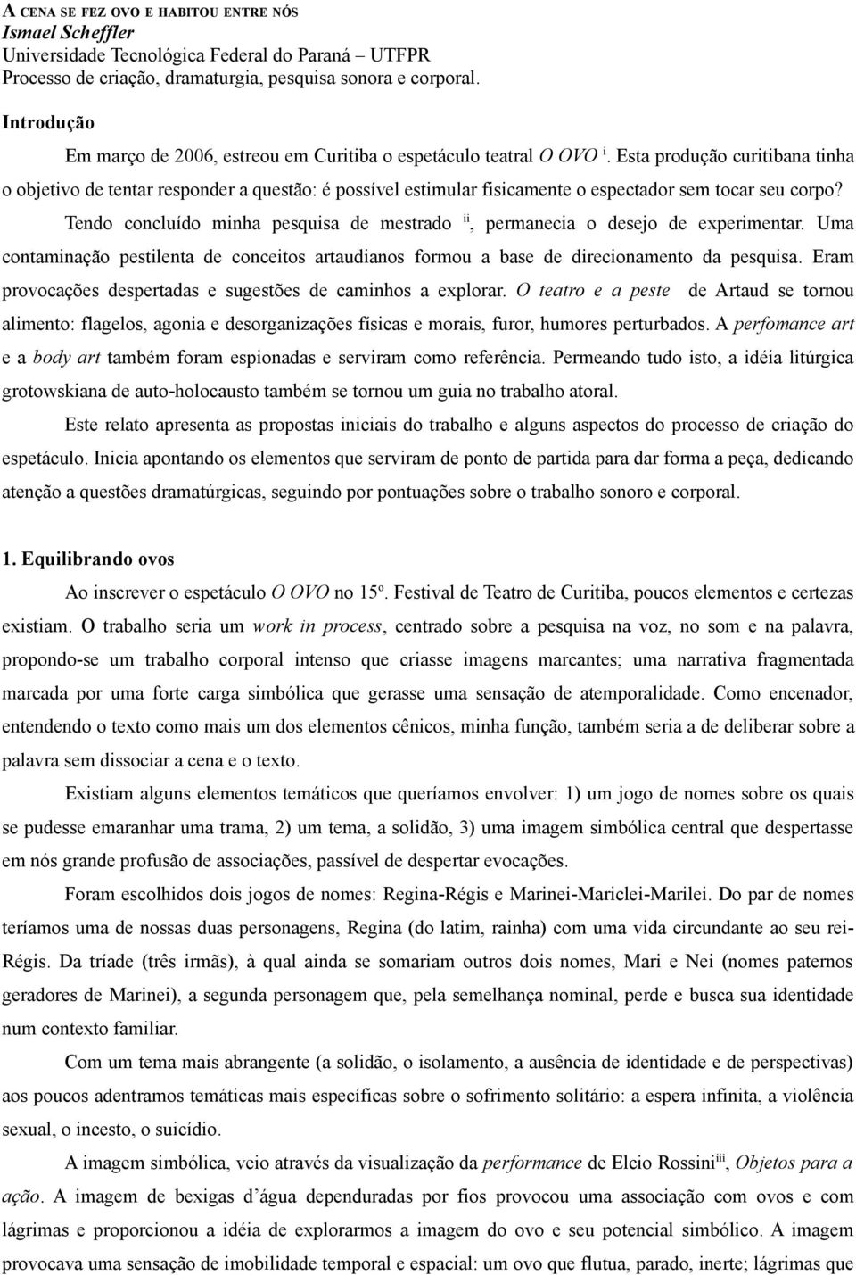 Esta produção curitibana tinha o objetivo de tentar responder a questão: é possível estimular fisicamente o espectador sem tocar seu corpo?