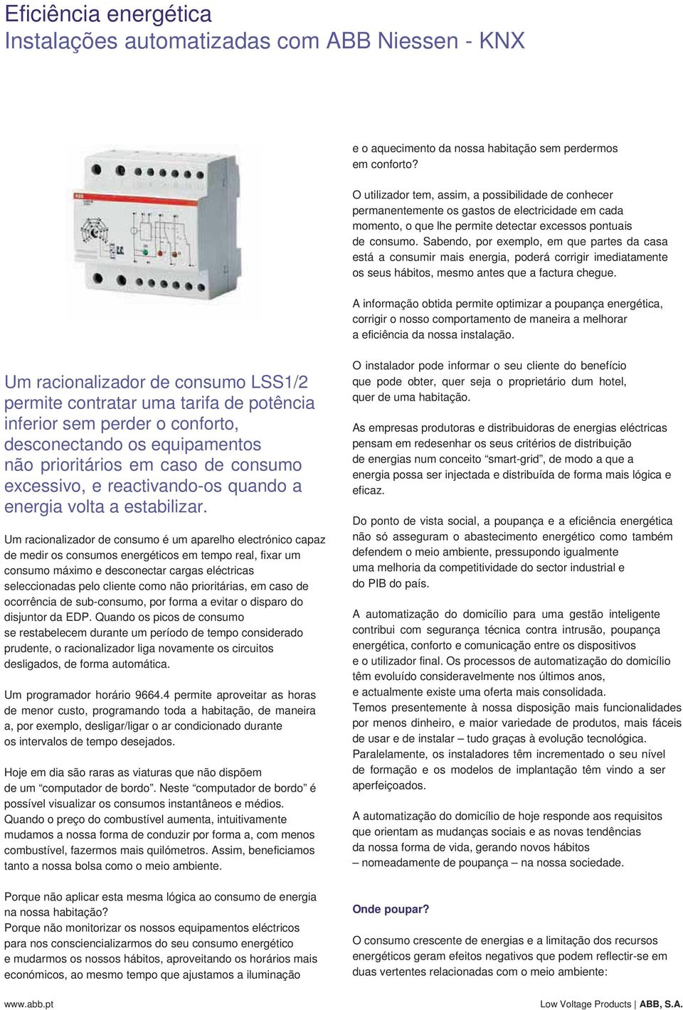 Sabendo, por exemplo, em que partes da casa está a consumir mais energia, poderá corrigir imediatamente os seus hábitos, mesmo antes que a factura chegue.