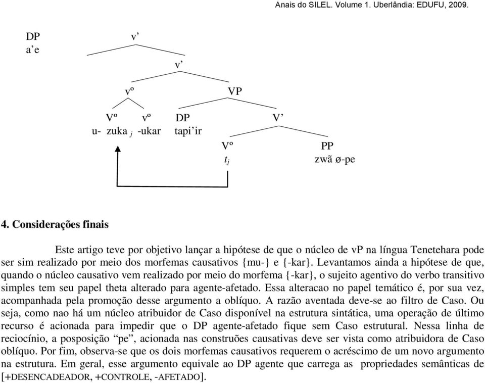 Levantamos ainda a hipótese de que, quando o núcleo causativo vem realizado por meio do morfema {-kar}, o sujeito agentivo do verbo transitivo simples tem seu papel theta alterado para agente-afetado.