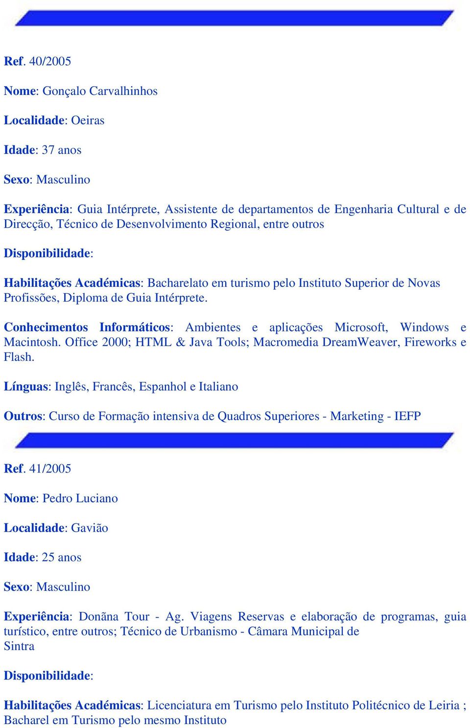 Conhecimentos Informáticos: Ambientes e aplicações Microsoft, Windows e Macintosh. Office 2000; HTML & Java Tools; Macromedia DreamWeaver, Fireworks e Flash.