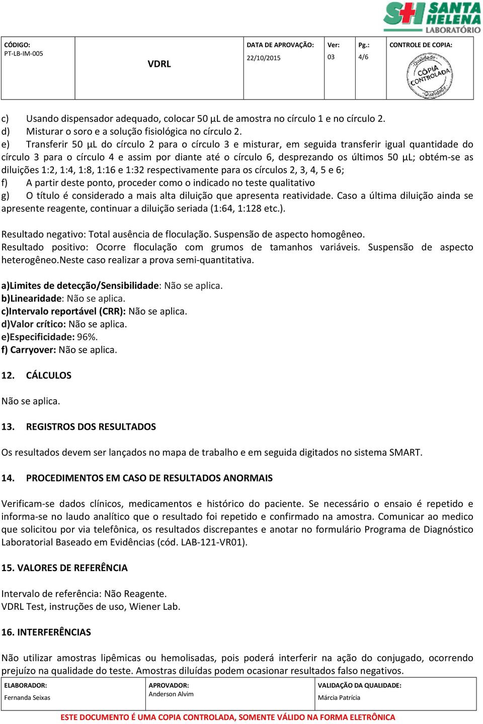 obtém-se as diluições 1:2, 1:4, 1:8, 1:16 e 1:32 respectivamente para os círculos 2, 3, 4, 5 e 6; f) A partir deste ponto, proceder como o indicado no teste qualitativo g) O título é considerado a