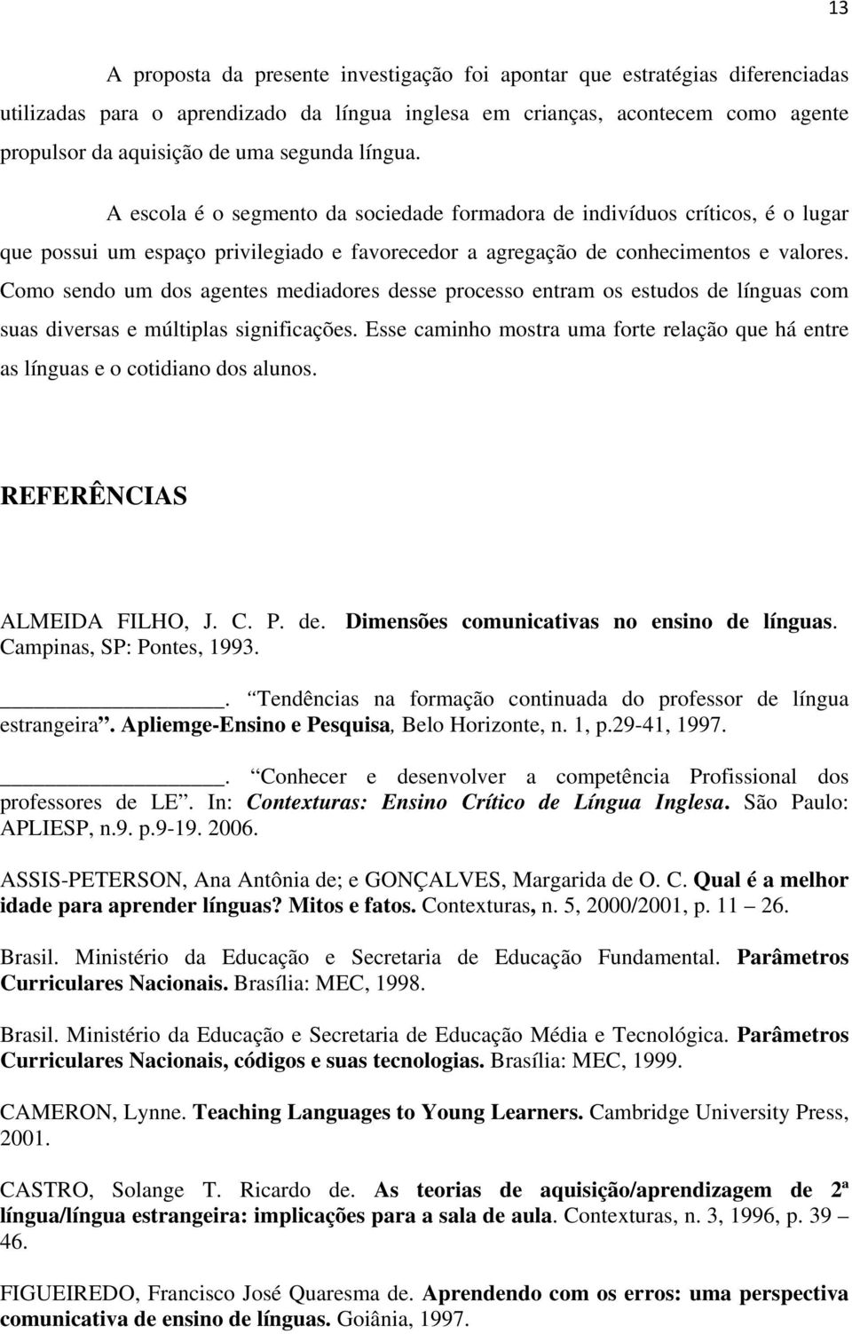 Como sendo um dos agentes mediadores desse processo entram os estudos de línguas com suas diversas e múltiplas significações.