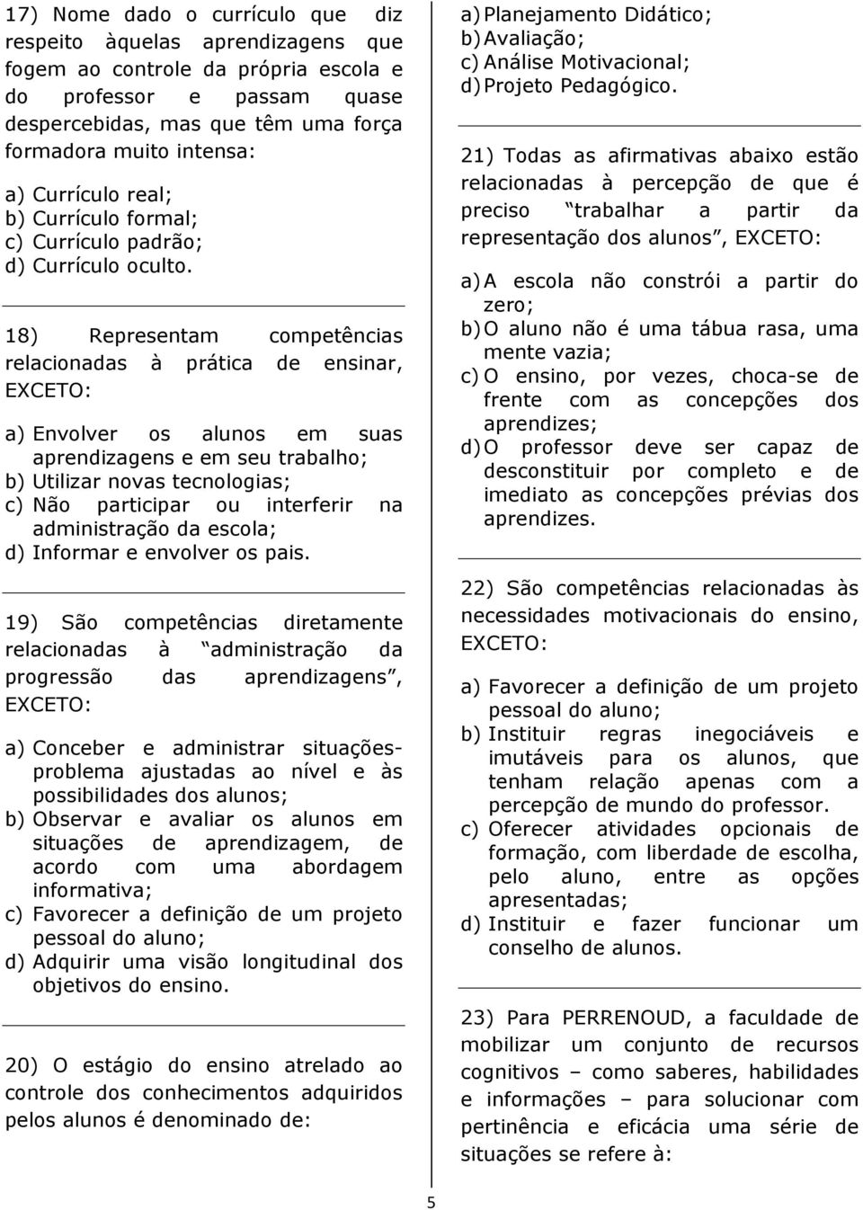 18) Representam competências relacionadas à prática de ensinar, EXCETO: a) Envolver os alunos em suas aprendizagens e em seu trabalho; b) Utilizar novas tecnologias; c) Não participar ou interferir