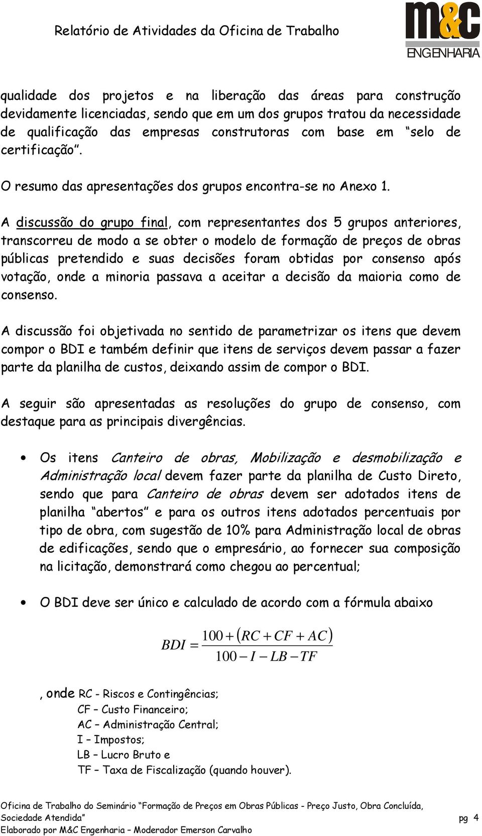 A discussão do grupo final, com representantes dos 5 grupos anteriores, transcorreu de modo a se obter o modelo de formação de preços de obras públicas pretendido e suas decisões foram obtidas por