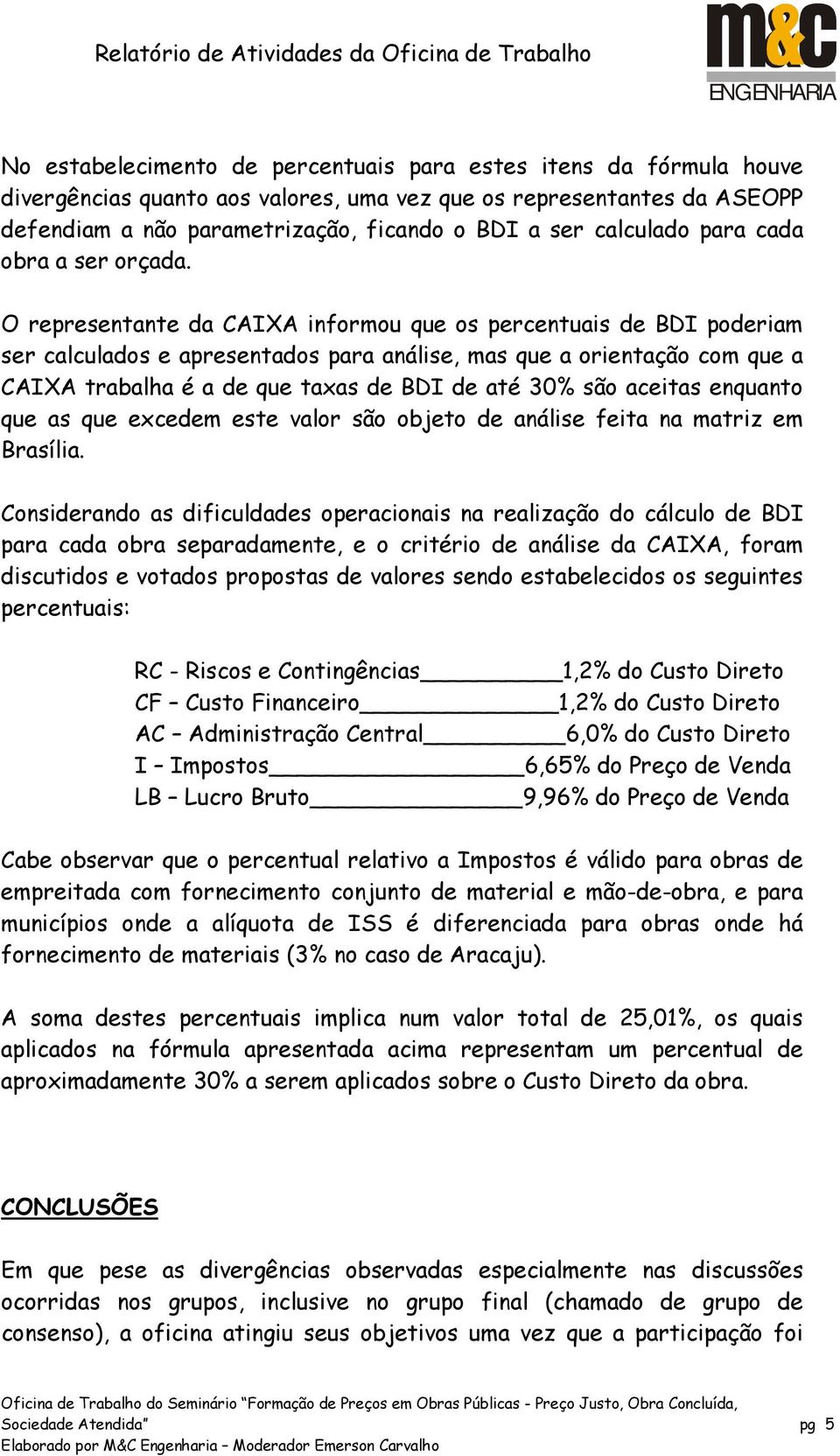 O representante da CAIXA informou que os percentuais de BDI poderiam ser calculados e apresentados para análise, mas que a orientação com que a CAIXA trabalha é a de que taxas de BDI de até 30% são