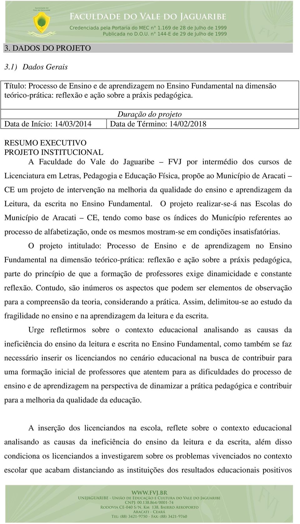 Letras, Pedagogia e Educação Física, propõe ao Município de Aracati CE um projeto de intervenção na melhoria da qualidade do ensino e aprendizagem da Leitura, da escrita no Ensino Fundamental.