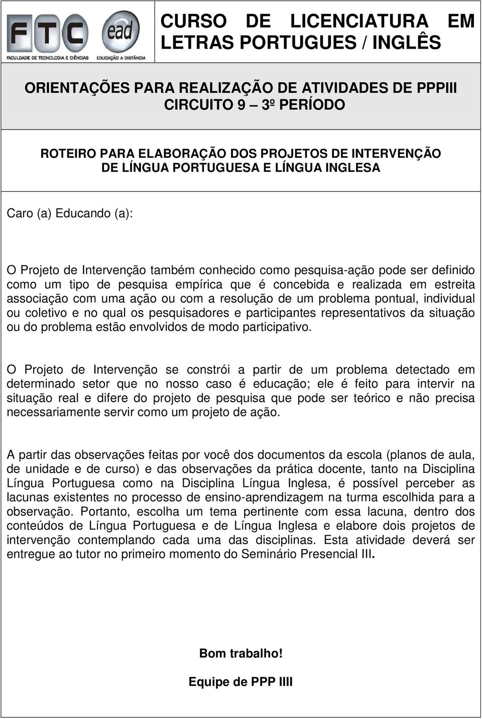 associação com uma ação ou com a resolução de um problema pontual, individual ou coletivo e no qual os pesquisadores e participantes representativos da situação ou do problema estão envolvidos de