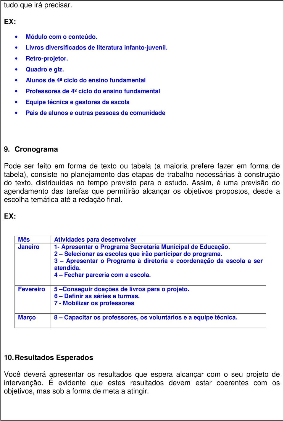 Cronograma Pode ser feito em forma de texto ou tabela (a maioria prefere fazer em forma de tabela), consiste no planejamento das etapas de trabalho necessárias à construção do texto, distribuídas no