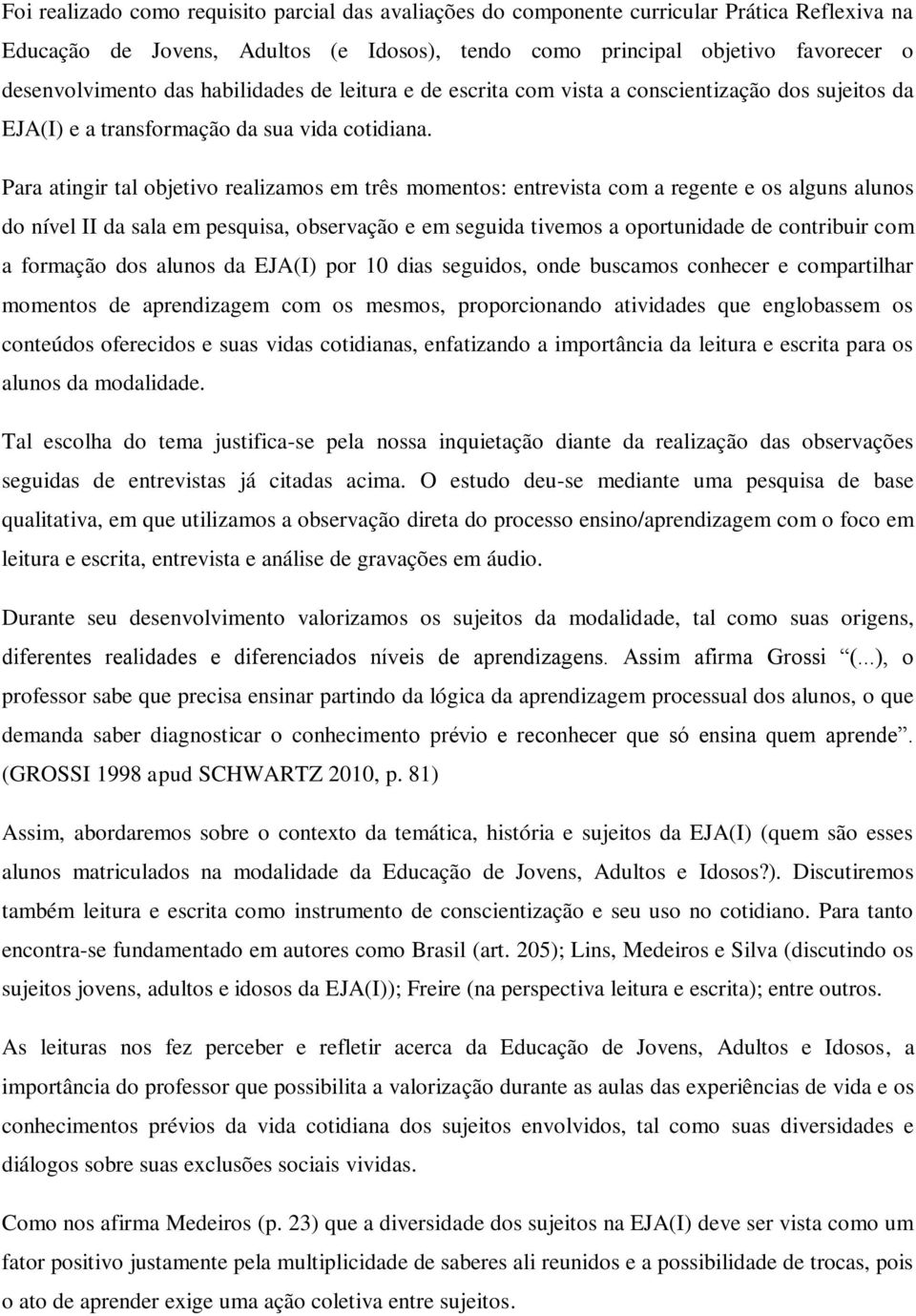 Para atingir tal objetivo realizamos em três momentos: entrevista com a regente e os alguns alunos do nível II da sala em pesquisa, observação e em seguida tivemos a oportunidade de contribuir com a