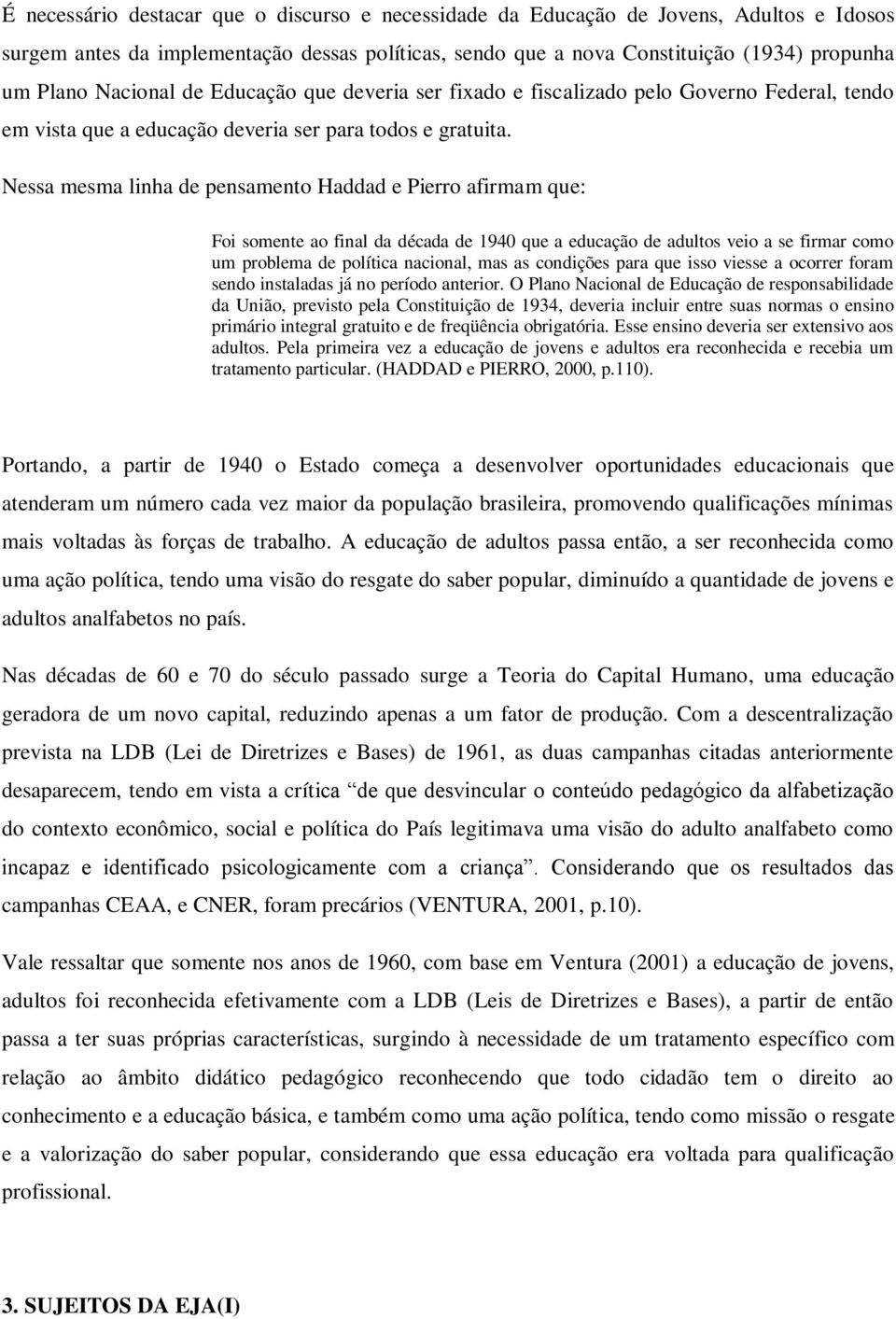 Nessa mesma linha de pensamento Haddad e Pierro afirmam que: Foi somente ao final da década de 1940 que a educação de adultos veio a se firmar como um problema de política nacional, mas as condições