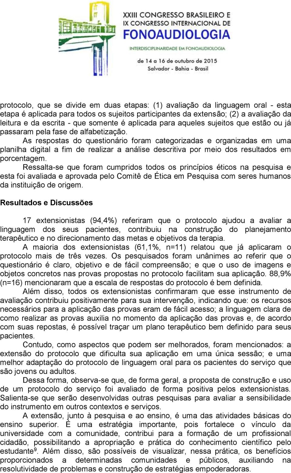 As respostas do questionário foram categorizadas e organizadas em uma planilha digital a fim de realizar a análise descritiva por meio dos resultados em porcentagem.