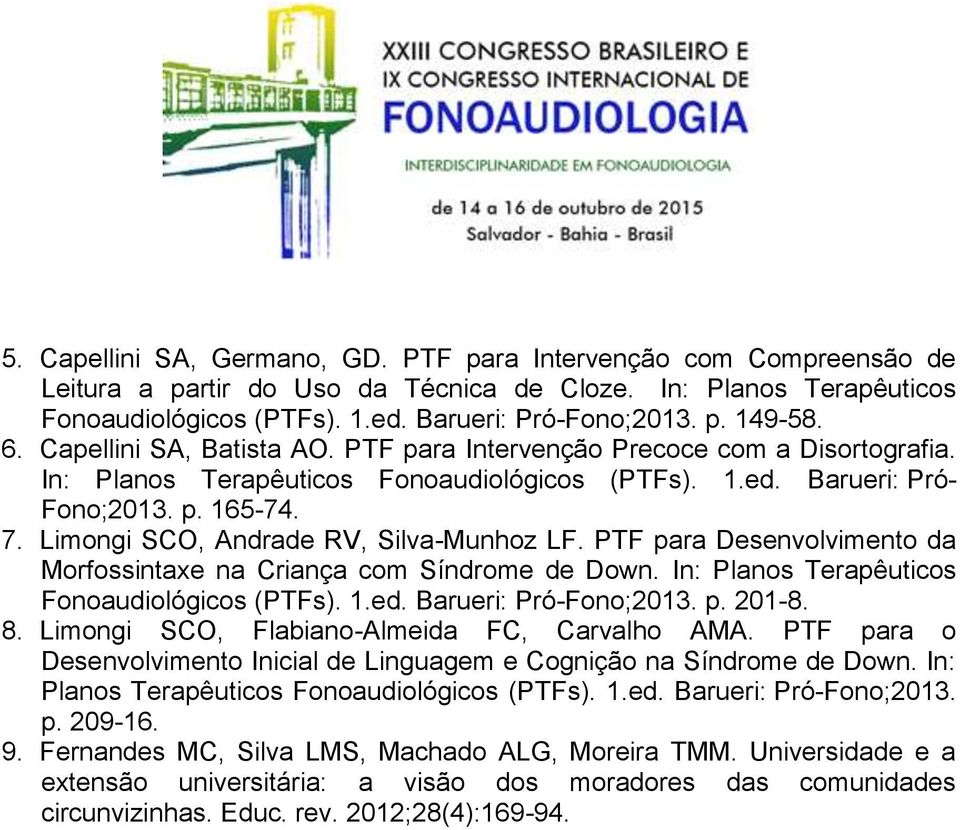 Limongi SCO, Andrade RV, Silva-Munhoz LF. PTF para Desenvolvimento da Morfossintaxe na Criança com Síndrome de Down. In: Planos Terapêuticos Fonoaudiológicos (PTFs). 1.ed. Barueri: Pró-Fono;2013. p. 201-8.