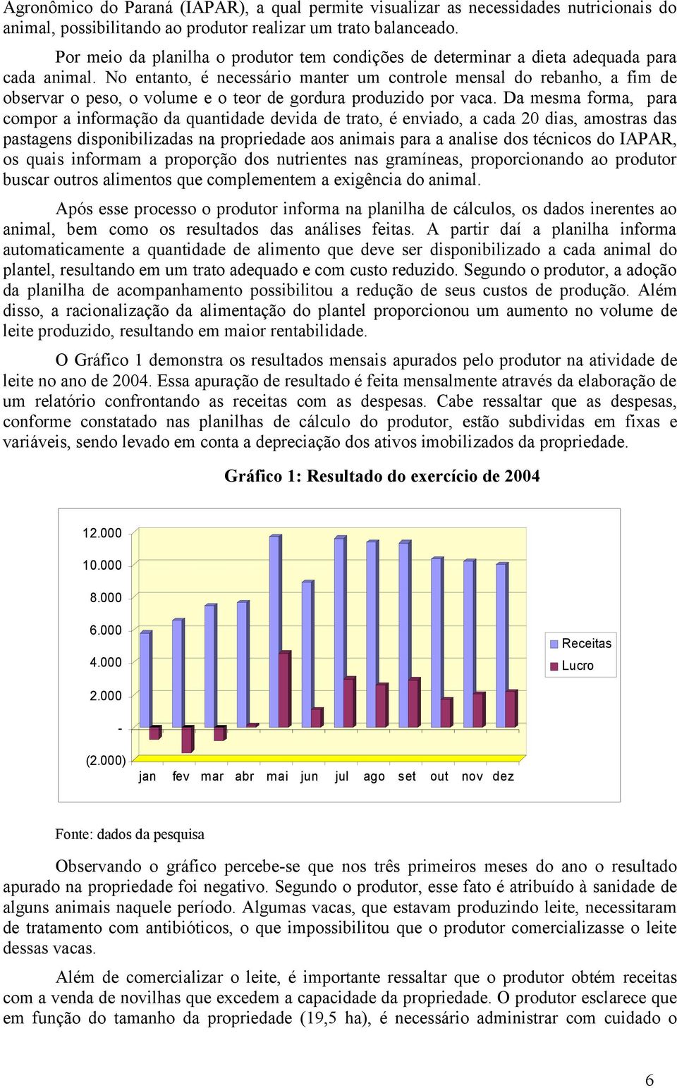 No entanto, é necessário manter um controle mensal do rebanho, a fim de observar o peso, o volume e o teor de gordura produzido por vaca.