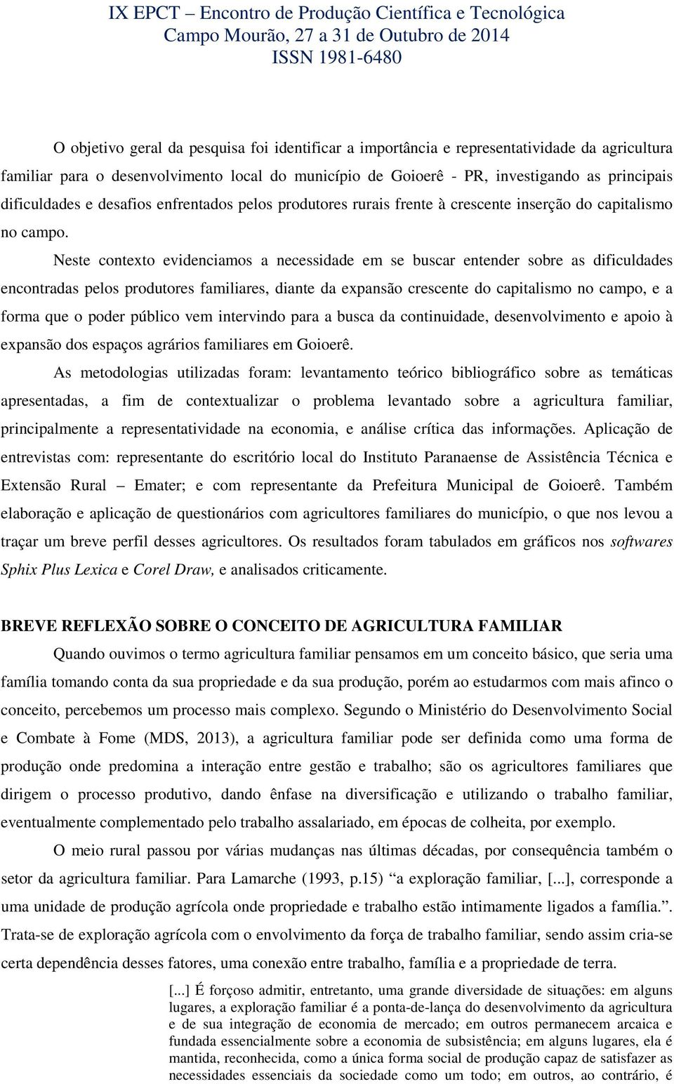 Neste contexto evidenciamos a necessidade em se buscar entender sobre as dificuldades encontradas pelos produtores familiares, diante da expansão crescente do capitalismo no campo, e a forma que o