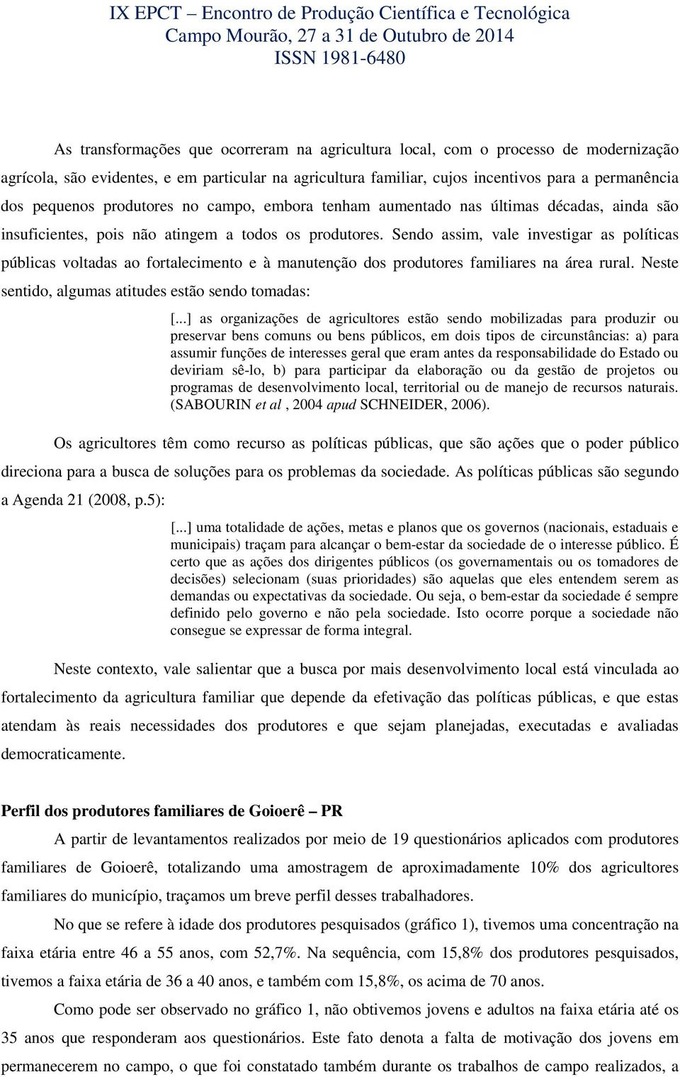 Sendo assim, vale investigar as políticas públicas voltadas ao fortalecimento e à manutenção dos produtores familiares na área rural. Neste sentido, algumas atitudes estão sendo tomadas: [.